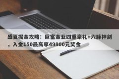 盛夏掘金攻略：巨富金业四重豪礼+六脉神剑，入金150最高享49800元奖金
