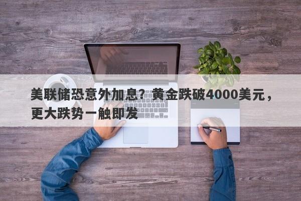 美联储恐意外加息？黄金跌破4000美元，更大跌势一触即发