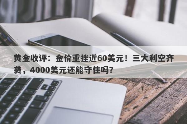 黄金收评：金价重挫近60美元！三大利空齐袭，4000美元还能守住吗？