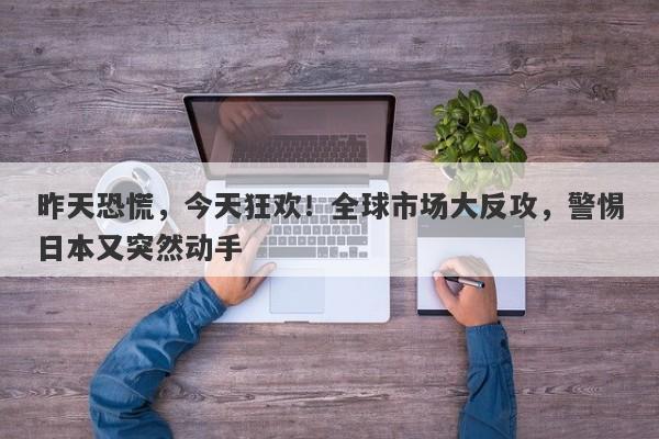 昨天恐慌,今天狂欢!全球市场大反攻,警惕日本又突然动手
