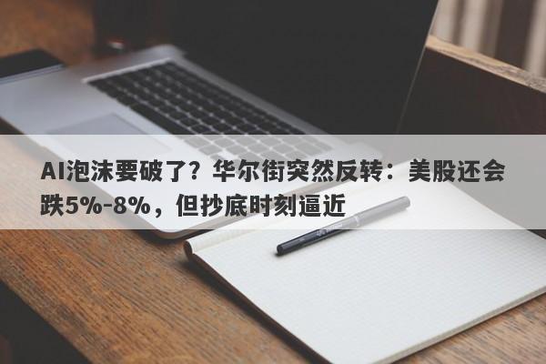 AI泡沫要破了？华尔街突然反转：美股还会跌5%-8%，但抄底时刻逼近