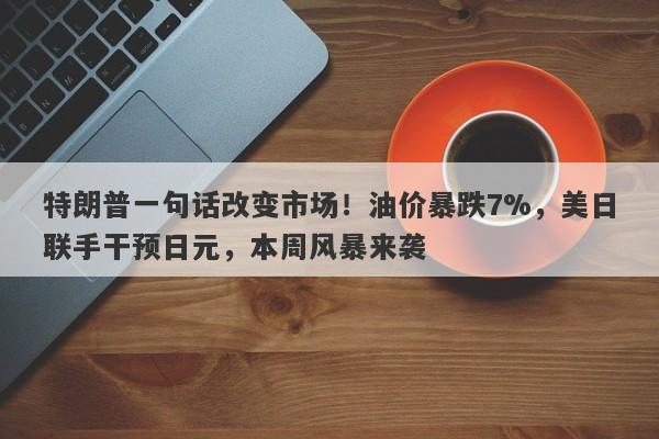 特朗普一句话改变市场！油价暴跌7%，美日联手干预日元，本周风暴来袭