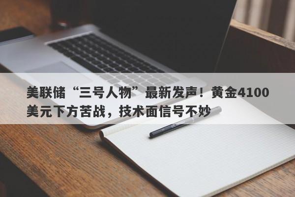 美联储“三号人物”最新发声！黄金4100美元下方苦战，技术面信号不妙
