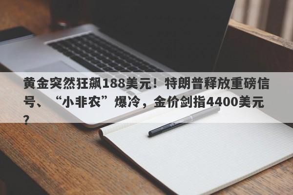 黄金突然狂飙188美元！特朗普释放重磅信号、“小非农”爆冷，金价剑指4400美元？