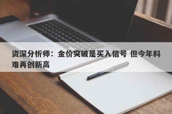 资深分析师：金价突破是买入信号 但今年料难再创新高