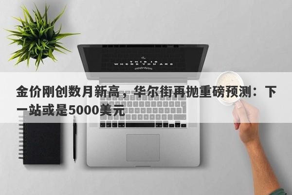 金价刚创数月新高，华尔街再抛重磅预测：下一站或是5000美元