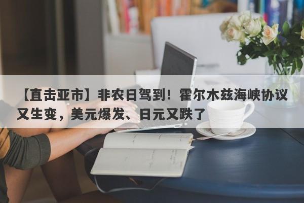 【直击亚市】非农日驾到！霍尔木兹海峡协议又生变，美元爆发、日元又跌了