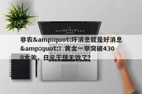 非农"坏消息就是好消息"！黄金一举突破4300大关，日元干预无效了？