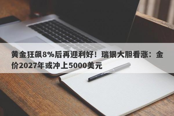 黄金狂飙8%后再迎利好！瑞银大胆看涨：金价2027年或冲上5000美元