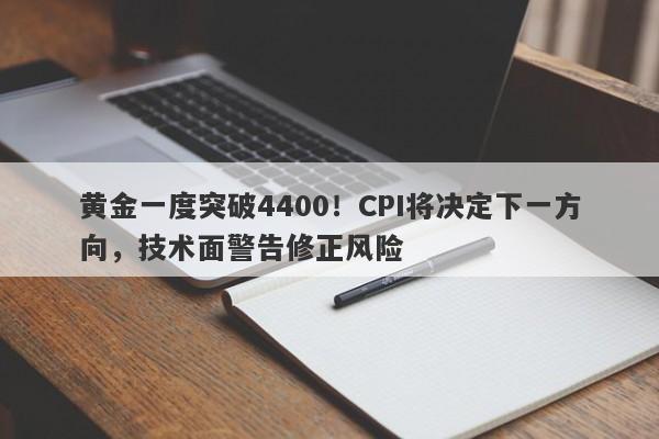 黄金一度突破4400！CPI将决定下一方向，技术面警告修正风险