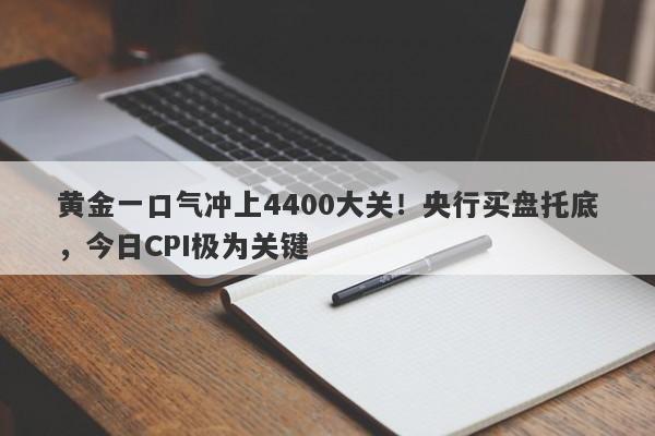 黄金一口气冲上4400大关！央行买盘托底，今日CPI极为关键