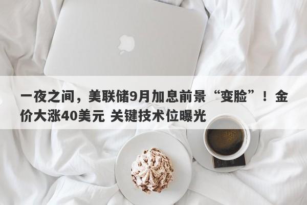 一夜之间，美联储9月加息前景“变脸”！金价大涨40美元 关键技术位曝光