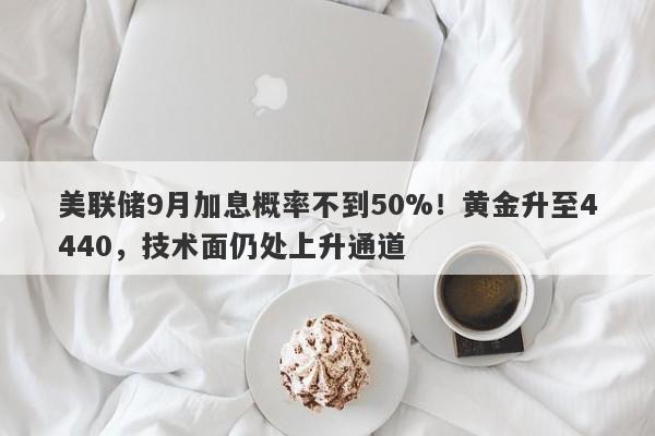 美联储9月加息概率不到50%！黄金升至4440，技术面仍处上升通道