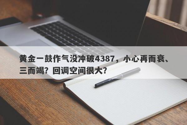 黄金一鼓作气没冲破4387，小心再而衰、三而竭？回调空间很大？