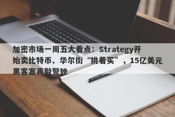 加密市场一周五大看点：Strategy开始卖比特币、华尔街“挑着买”，15亿美元黑客案再敲警钟