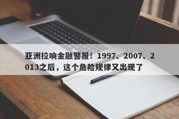 亚洲拉响金融警报！1997、2007、2013之后，这个危险规律又出现了