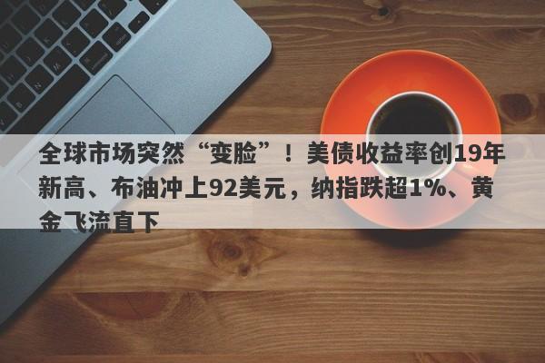 全球市场突然“变脸”！美债收益率创19年新高、布油冲上92美元，纳指跌超1%、黄金飞流直下