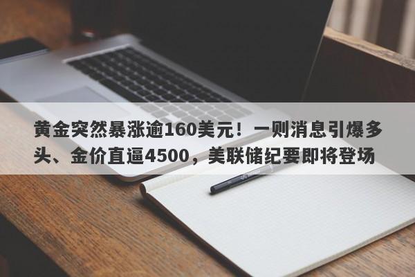 黄金突然暴涨逾160美元！一则消息引爆多头、金价直逼4500，美联储纪要即将登场