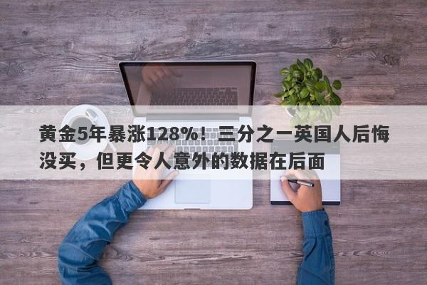 黄金5年暴涨128%！三分之一英国人后悔没买，但更令人意外的数据在后面
