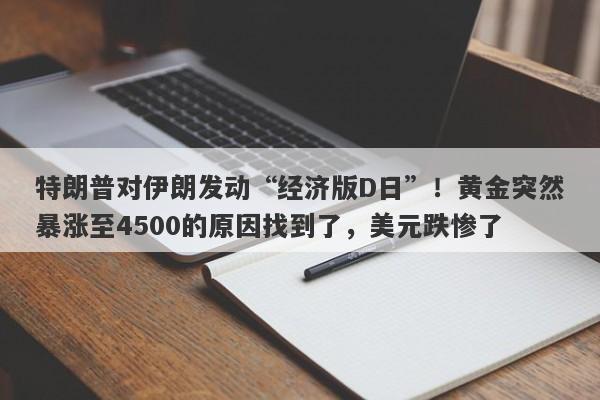 特朗普对伊朗发动“经济版D日”！黄金突然暴涨至4500的原因找到了，美元跌惨了
