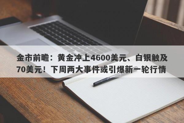 金市前瞻：黄金冲上4600美元、白银触及70美元！下周两大事件或引爆新一轮行情