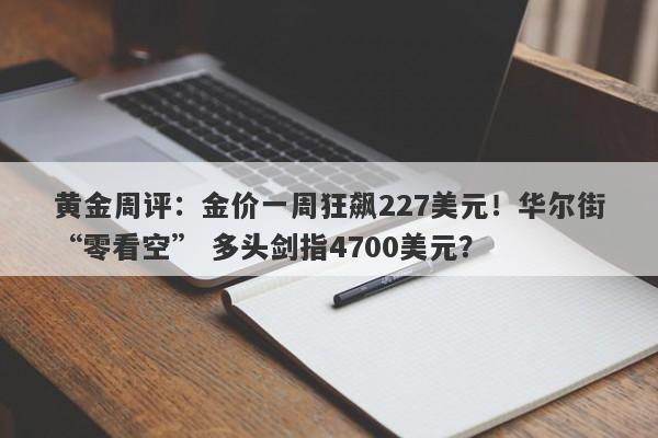 黄金周评：金价一周狂飙227美元！华尔街“零看空” 多头剑指4700美元？