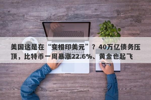 美国这是在“变相印美元”？40万亿债务压顶，比特币一周暴涨22.6%、黄金也起飞