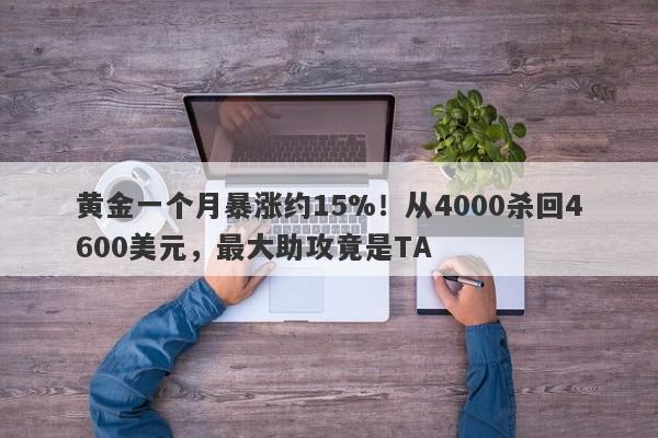 黄金一个月暴涨约15%！从4000杀回4600美元，最大助攻竟是TA