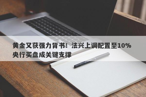黄金又获强力背书！法兴上调配置至10% 央行买盘成关键支撑