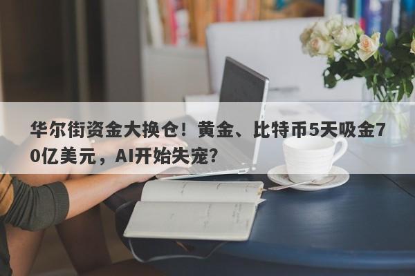 华尔街资金大换仓！黄金、比特币5天吸金70亿美元，AI开始失宠？
