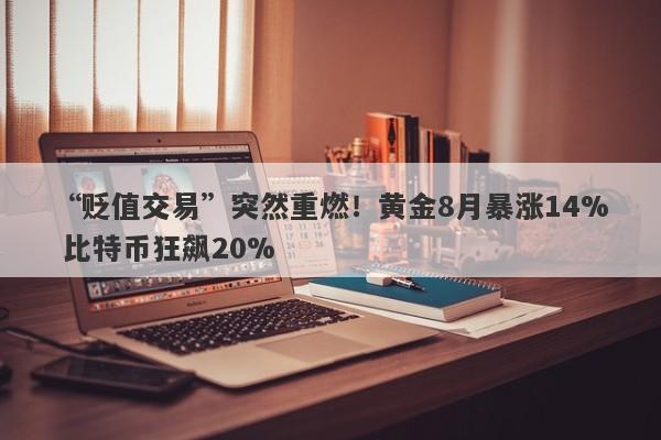 “贬值交易”突然重燃！黄金8月暴涨14% 比特币狂飙20%