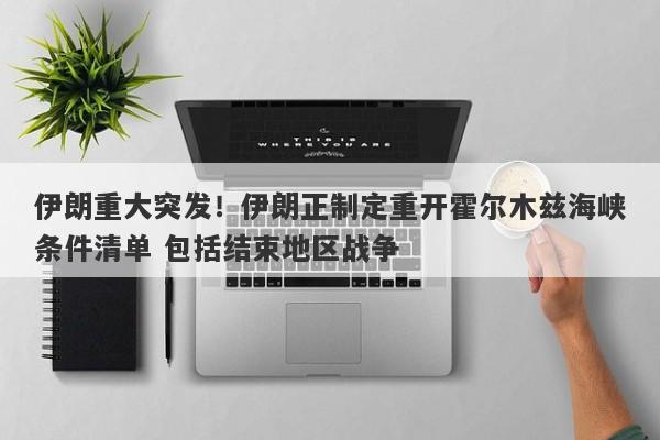 伊朗重大突发！伊朗正制定重开霍尔木兹海峡条件清单 包括结束地区战争