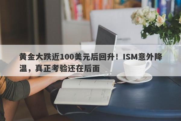 黄金大跌近100美元后回升！ISM意外降温，真正考验还在后面