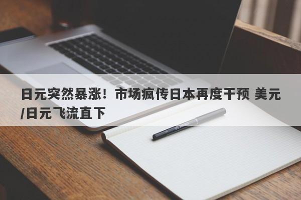 日元突然暴涨！市场疯传日本再度干预 美元/日元飞流直下