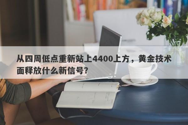 从四周低点重新站上4400上方，黄金技术面释放什么新信号？