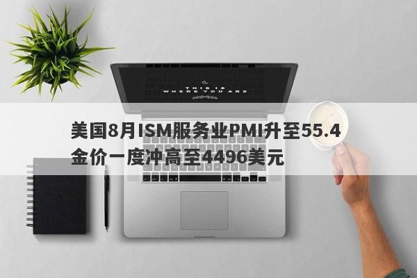 美国8月ISM服务业PMI升至55.4 金价一度冲高至4496美元