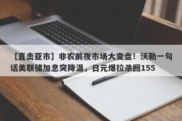 【直击亚市】非农前夜市场大变盘！沃勒一句话美联储加息突降温，日元爆拉杀回155