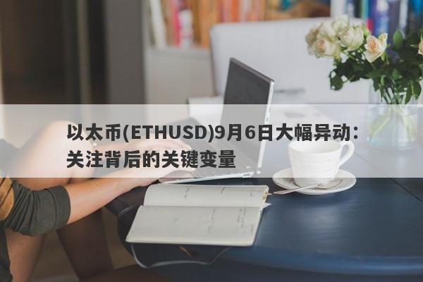 以太币(ETHUSD)9月6日大幅异动：关注背后的关键变量