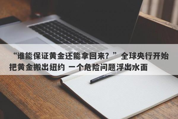 “谁能保证黄金还能拿回来？”全球央行开始把黄金搬出纽约 一个危险问题浮出水面
