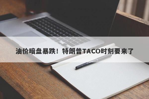 油价暗盘暴跌！特朗普TACO时刻要来了