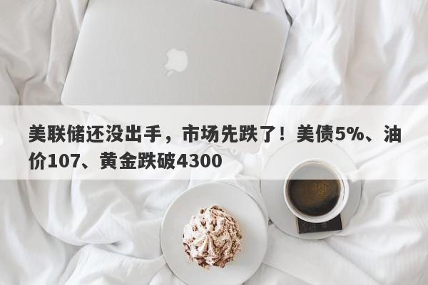 美联储还没出手，市场先跌了！美债5%、油价107、黄金跌破4300