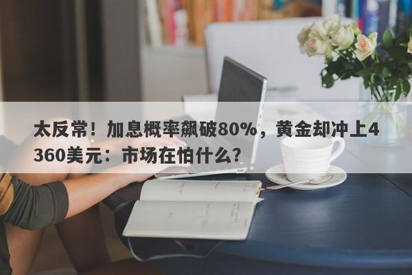太反常！加息概率飙破80%，黄金却冲上4360美元：市场在怕什么？