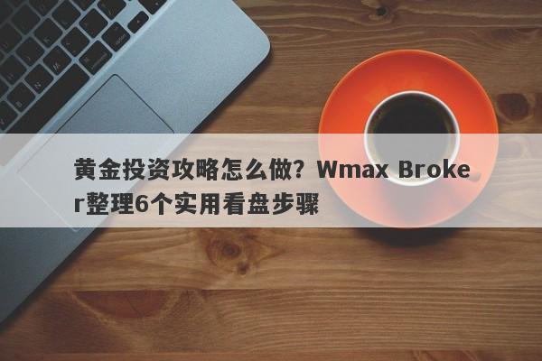 黄金投资攻略怎么做？Wmax Broker整理6个实用看盘步骤