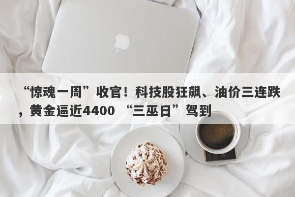 “惊魂一周”收官！科技股狂飙、油价三连跌，黄金逼近4400 “三巫日”驾到