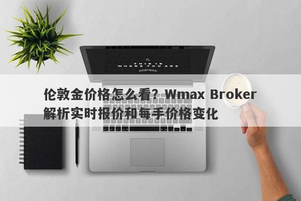 伦敦金价格怎么看？Wmax Broker解析实时报价和每手价格变化