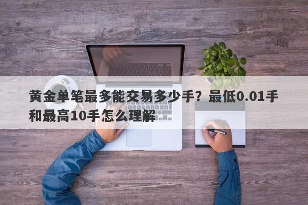 黄金单笔最多能交易多少手？最低0.01手和最高10手怎么理解