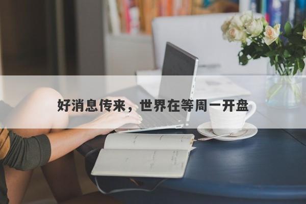 好消息传来，世界在等周一开盘
