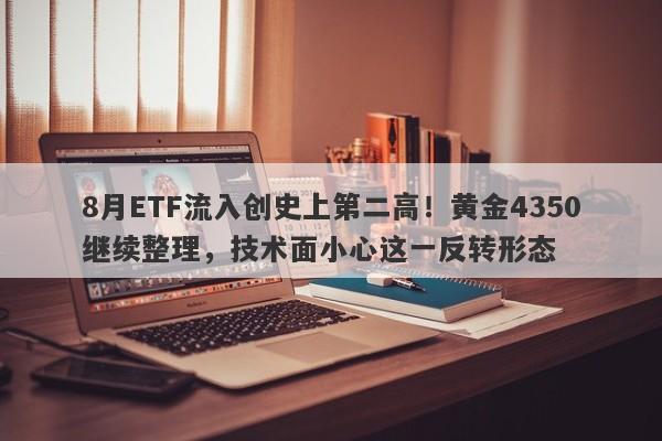 8月ETF流入创史上第二高!黄金4350继续整理,技术面小心这一反转形态