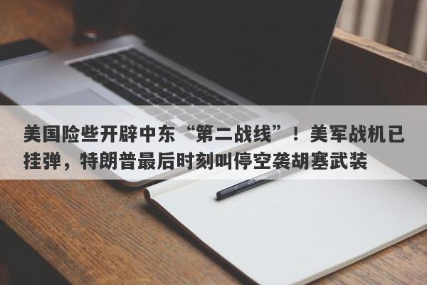 美国险些开辟中东“第二战线”!美军战机已挂弹,特朗普最后时刻叫停空袭胡塞武装