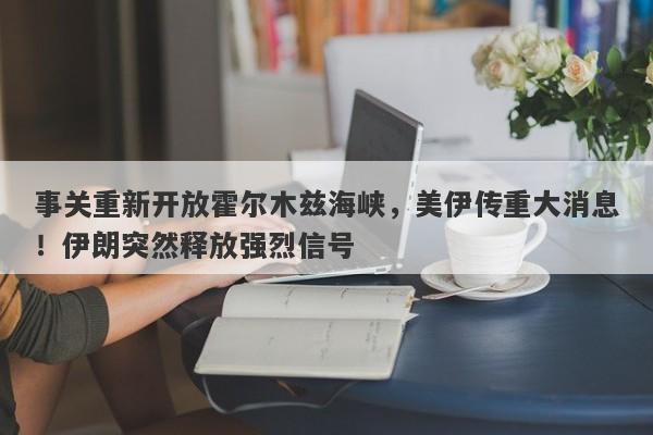 事关重新开放霍尔木兹海峡，美伊传重大消息！伊朗突然释放强烈信号